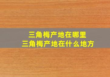 三角梅产地在哪里 三角梅产地在什么地方